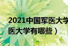 2021中国军医大学排名及分数线（最好的军医大学有哪些）