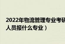 2022年物流管理专业考研调剂信息（2022年想做物流管理人员报什么专业）