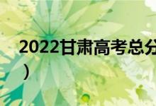 2022甘肃高考总分及各科分数（满分是多少）