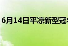 6月14日平凉新型冠状病毒肺炎疫情最新消息