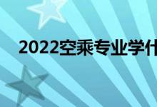 2022空乘专业学什么（主要课程有哪些）