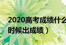 2020高考成绩什么时候公布（各省高考什么时候出成绩）