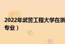 2022年武警工程大学在浙江招生计划及招生人数（都招什么专业）