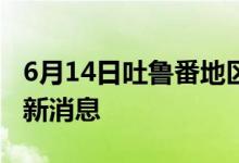 6月14日吐鲁番地区新型冠状病毒肺炎疫情最新消息