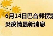 6月14日巴音郭楞蒙古自治州新型冠状病毒肺炎疫情最新消息