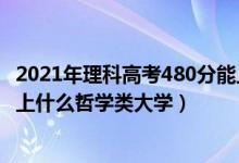 2021年理科高考480分能上什么大学（2022年高考480分能上什么哲学类大学）