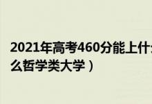 2021年高考460分能上什么大学（2022年高考460分能上什么哲学类大学）