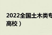 2022全国土木类专业大学排名（最好的十大高校）