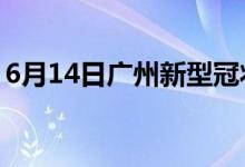 6月14日广州新型冠状病毒肺炎疫情最新消息