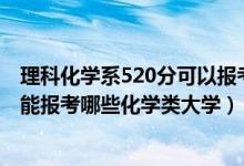 理科化学系520分可以报考什么大学（2022高考400分左右能报考哪些化学类大学）