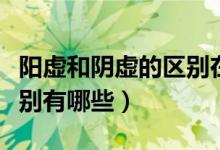 阳虚和阴虚的区别在于哪里（阳虚和阴虚的区别有哪些）