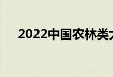 2022中国农林类大学排名（全国10强）