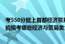 考550分能上首都经济贸易大学吗（2022年高考450分左右能报考哪些经济与贸易类大学）