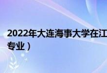 2022年大连海事大学在江苏招生计划及招生人数（都招什么专业）