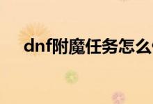 dnf附魔任务怎么做（原来是这样做的）