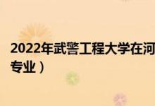 2022年武警工程大学在河北招生计划及招生人数（都招什么专业）