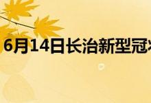 6月14日长治新型冠状病毒肺炎疫情最新消息