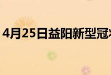 4月25日益阳新型冠状病毒肺炎疫情最新消息