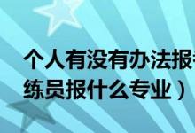 个人有没有办法报考教练员（2022年想做教练员报什么专业）