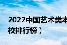 2022中国艺术类本科大学排名（最新艺术院校排行榜）