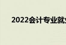 2022会计专业就业方向（主要学什么）