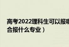 高考2022理科生可以报哪些专业（2022高考480分左右适合报什么专业）