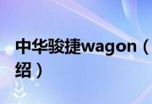 中华骏捷wagon（关于中华骏捷wagon的介绍）