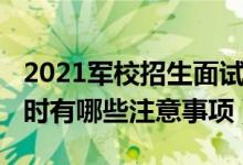 2021军校招生面试时间（2022报考军校面试时有哪些注意事项）