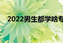 2022男生都学啥专业（适合男生的专业）