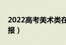 2022高考美术类在哪个批次（美术生如何填报）