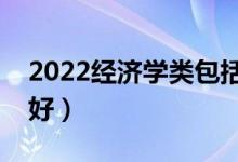 2022经济学类包括什么专业（哪些专业前景好）