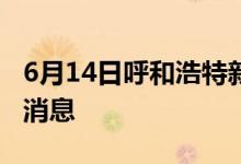 6月14日呼和浩特新型冠状病毒肺炎疫情最新消息