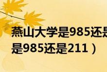 燕山大学是985还是211在哪个省（燕山大学是985还是211）