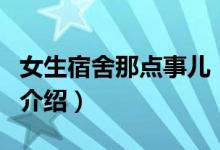 女生宿舍那点事儿（关于女生宿舍那点事儿的介绍）