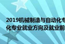 2019机械制造与自动化专业就业（2022年机械制造与自动化专业就业方向及就业前景分析）