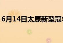 6月14日太原新型冠状病毒肺炎疫情最新消息