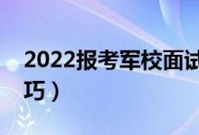 2022报考军校面试注意事项（有哪些面试技巧）