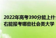 2022年高考390分能上什么样的大学（2022年高考500分左右能报考哪些社会类大学）