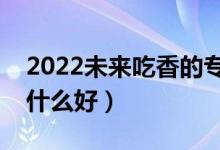 2022未来吃香的专科男生专业（男生大专学什么好）