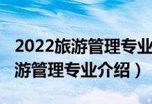 2022旅游管理专业就业前景怎么样（2022旅游管理专业介绍）