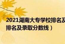 2021湖南大专学校排名及录取分数线（2022湖南专科学校排名及录取分数线）