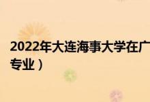 2022年大连海事大学在广东招生计划及招生人数（都招什么专业）