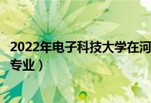 2022年电子科技大学在河南招生计划及招生人数（都招什么专业）