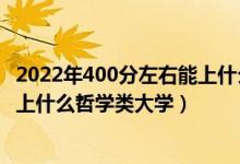 2022年400分左右能上什么大学（2022年高考400分左右能上什么哲学类大学）