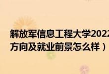 解放军信息工程大学2022录取线（2022信息工程专业就业方向及就业前景怎么样）