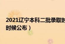 2021辽宁本科二批录取时间（2021辽宁二本录取结果什么时候公布）