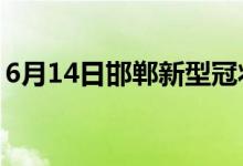 6月14日邯郸新型冠状病毒肺炎疫情最新消息