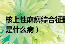 核上性麻痹综合征影响睡眠（睡眠麻痹综合征是什么病）