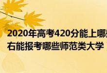 2020年高考420分能上哪些师范大学（2022年高考430分左右能报考哪些师范类大学）