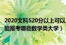 2020文科520分以上可以上什么大学（2022高考520分左右能报考哪些数学类大学）